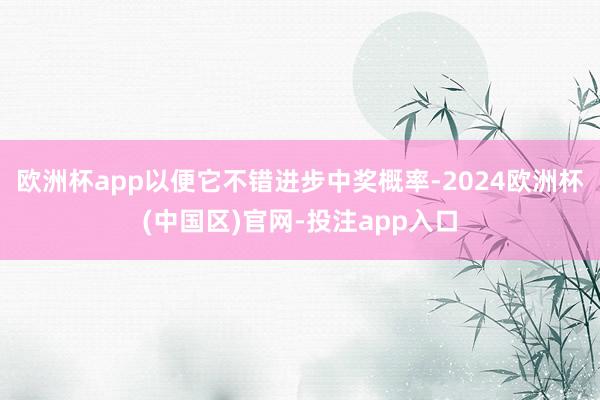 欧洲杯app以便它不错进步中奖概率-2024欧洲杯(中国区)官网-投注app入口