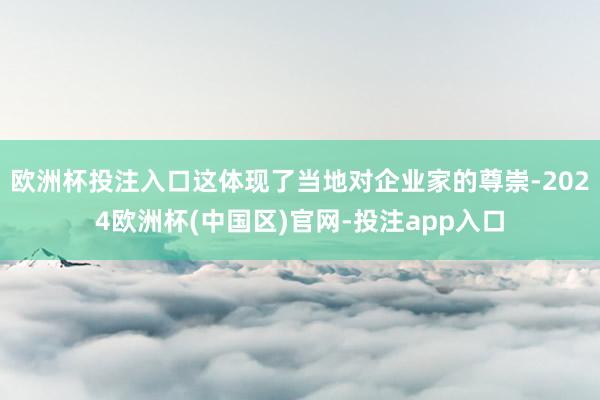 欧洲杯投注入口这体现了当地对企业家的尊崇-2024欧洲杯(中国区)官网-投注app入口