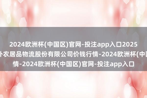 2024欧洲杯(中国区)官网-投注app入口2025年1月30日河南万邦海外农居品物流股份有限公司价钱行情-2024欧洲杯(中国区)官网-投注app入口