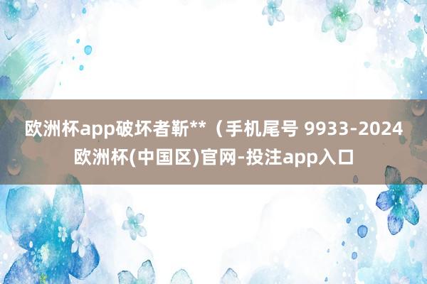 欧洲杯app破坏者靳**（手机尾号 9933-2024欧洲杯(中国区)官网-投注app入口