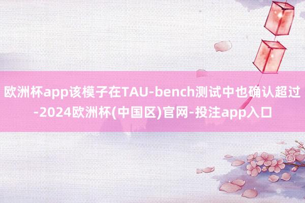 欧洲杯app该模子在TAU-bench测试中也确认超过-2024欧洲杯(中国区)官网-投注app入口