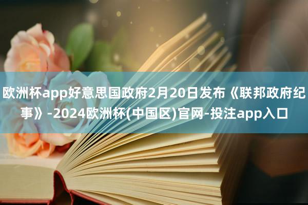 欧洲杯app好意思国政府2月20日发布《联邦政府纪事》-2024欧洲杯(中国区)官网-投注app入口
