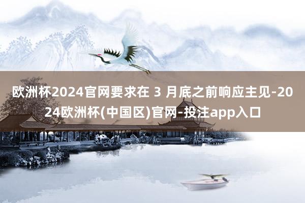 欧洲杯2024官网要求在 3 月底之前响应主见-2024欧洲杯(中国区)官网-投注app入口