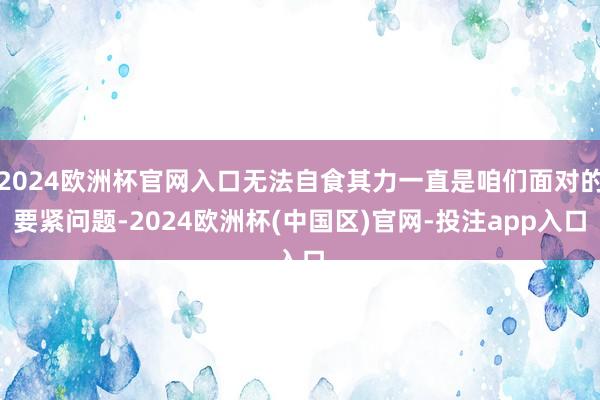 2024欧洲杯官网入口无法自食其力一直是咱们面对的要紧问题-2024欧洲杯(中国区)官网-投注app入口