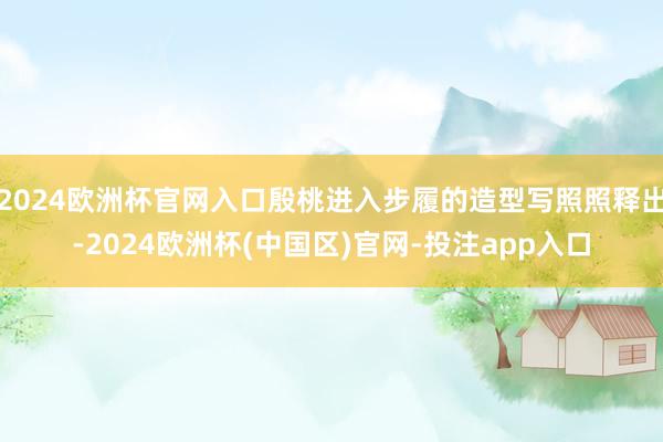 2024欧洲杯官网入口殷桃进入步履的造型写照照释出-2024欧洲杯(中国区)官网-投注app入口