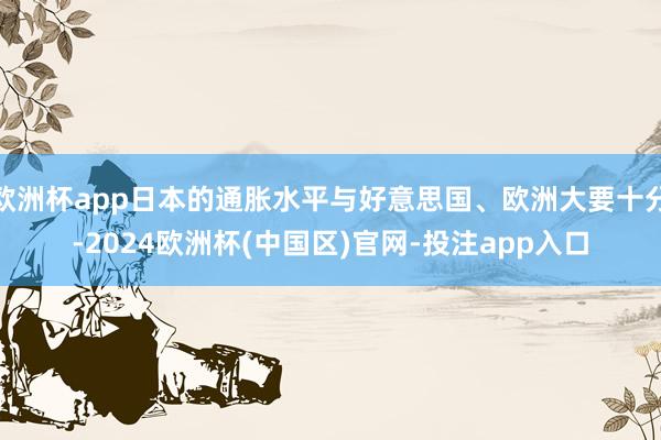 欧洲杯app日本的通胀水平与好意思国、欧洲大要十分-2024欧洲杯(中国区)官网-投注app入口