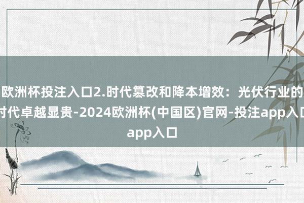 欧洲杯投注入口2.时代篡改和降本增效：光伏行业的时代卓越显贵-2024欧洲杯(中国区)官网-投注app入口