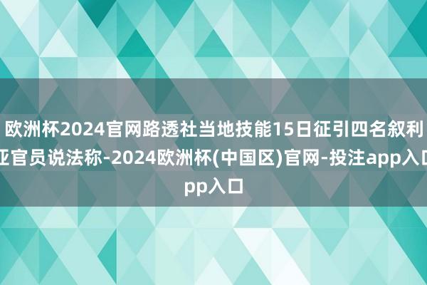 欧洲杯2024官网路透社当地技能15日征引四名叙利亚官员说法称-2024欧洲杯(中国区)官网-投注app入口