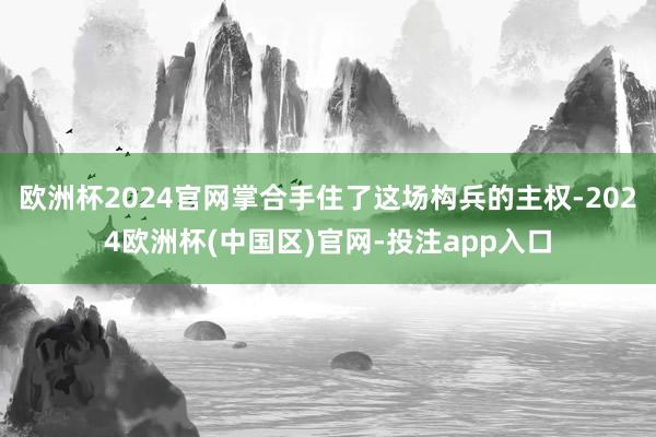 欧洲杯2024官网掌合手住了这场构兵的主权-2024欧洲杯(中国区)官网-投注app入口