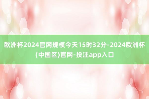 欧洲杯2024官网规模今天15时32分-2024欧洲杯(中国区)官网-投注app入口