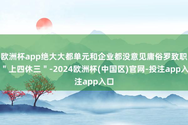 欧洲杯app绝大大都单元和企业都没意见庸俗罗致职工＂上四休三＂-2024欧洲杯(中国区)官网-投注app入口
