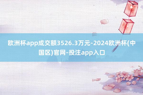 欧洲杯app成交额3526.3万元-2024欧洲杯(中国区)官网-投注app入口
