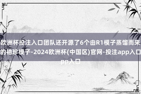 欧洲杯投注入口团队还开源了6个由R1模子蒸馏而来的袖珍模子-2024欧洲杯(中国区)官网-投注app入口