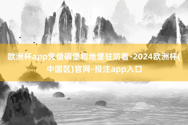 欧洲杯app凭借碉堡和地堡驻防着-2024欧洲杯(中国区)官网-投注app入口