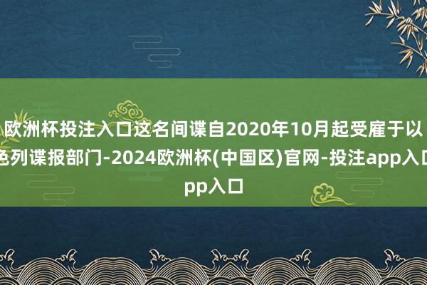 欧洲杯投注入口这名间谍自2020年10月起受雇于以色列谍报部门-2024欧洲杯(中国区)官网-投注app入口