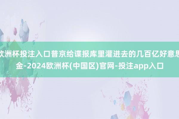 欧洲杯投注入口普京给谍报库里灌进去的几百亿好意思金-2024欧洲杯(中国区)官网-投注app入口