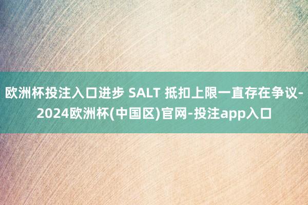 欧洲杯投注入口进步 SALT 抵扣上限一直存在争议-2024欧洲杯(中国区)官网-投注app入口