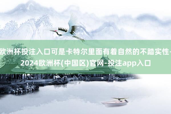 欧洲杯投注入口可是卡特尔里面有着自然的不踏实性-2024欧洲杯(中国区)官网-投注app入口