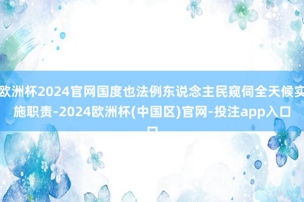 欧洲杯2024官网国度也法例东说念主民窥伺全天候实施职责-2024欧洲杯(中国区)官网-投注app入口