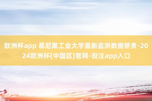 欧洲杯app 慕尼黑工业大学最新监测数据骄贵-2024欧洲杯(中国区)官网-投注app入口
