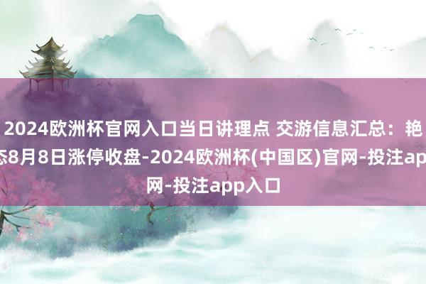 2024欧洲杯官网入口当日讲理点 交游信息汇总：艳丽生态8月8日涨停收盘-2024欧洲杯(中国区)官网-投注app入口