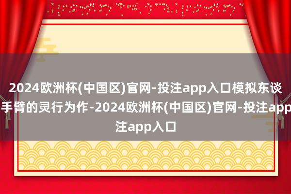 2024欧洲杯(中国区)官网-投注app入口模拟东谈主类手臂的灵行为作-2024欧洲杯(中国区)官网-投注app入口