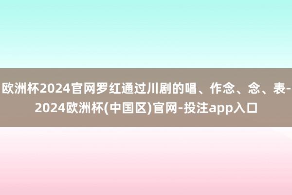 欧洲杯2024官网罗红通过川剧的唱、作念、念、表-2024欧洲杯(中国区)官网-投注app入口