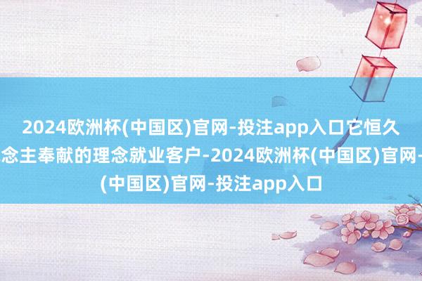 2024欧洲杯(中国区)官网-投注app入口它恒久秉合手军东说念主奉献的理念就业客户-2024欧洲杯(中国区)官网-投注app入口