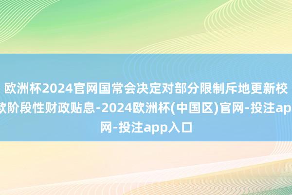 欧洲杯2024官网国常会决定对部分限制斥地更新校阅贷款阶段性财政贴息-2024欧洲杯(中国区)官网-投注app入口