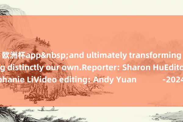欧洲杯app and ultimately transforming it into something distinctly our own.Reporter: Sharon HuEditor: Stephanie LiVideo editing: Andy Yuan -2024欧洲杯(中国区)官网-投注app入口