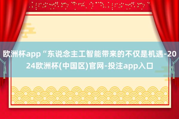 欧洲杯app“东说念主工智能带来的不仅是机遇-2024欧洲杯(中国区)官网-投注app入口