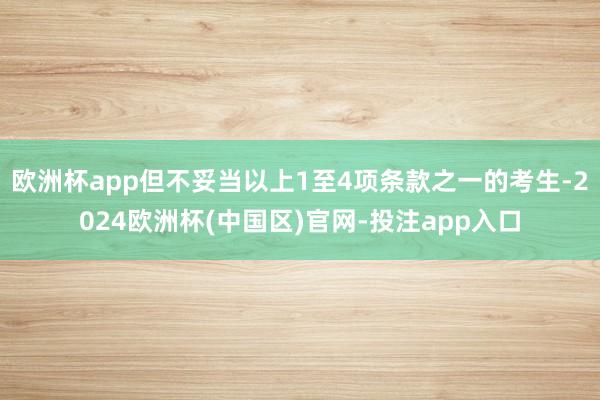 欧洲杯app但不妥当以上1至4项条款之一的考生-2024欧洲杯(中国区)官网-投注app入口