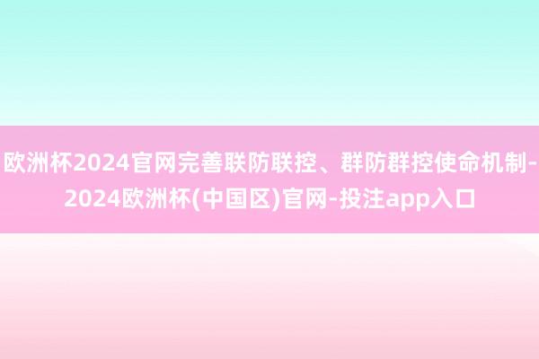 欧洲杯2024官网完善联防联控、群防群控使命机制-2024欧洲杯(中国区)官网-投注app入口