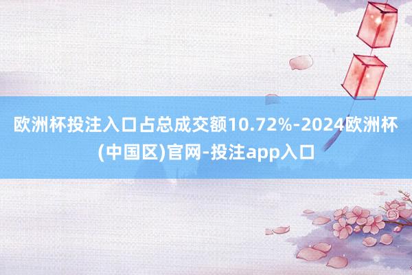欧洲杯投注入口占总成交额10.72%-2024欧洲杯(中国区)官网-投注app入口