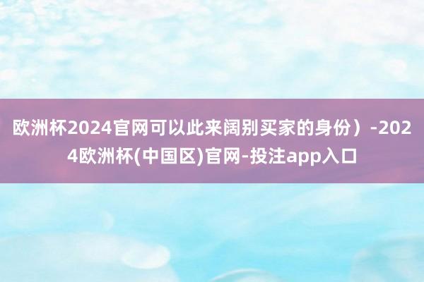 欧洲杯2024官网可以此来阔别买家的身份)-2024欧洲杯(中国区)官网-投注app入口