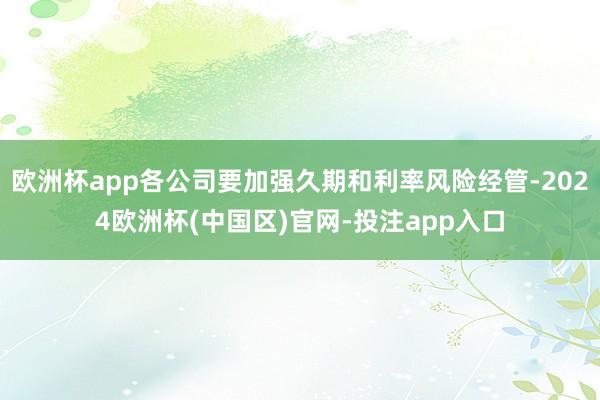 欧洲杯app各公司要加强久期和利率风险经管-2024欧洲杯(中国区)官网-投注app入口
