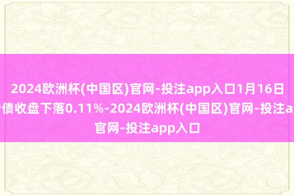 2024欧洲杯(中国区)官网-投注app入口1月16日天23转债收盘下落0.11%-2024欧洲杯(中国区)官网-投注app入口