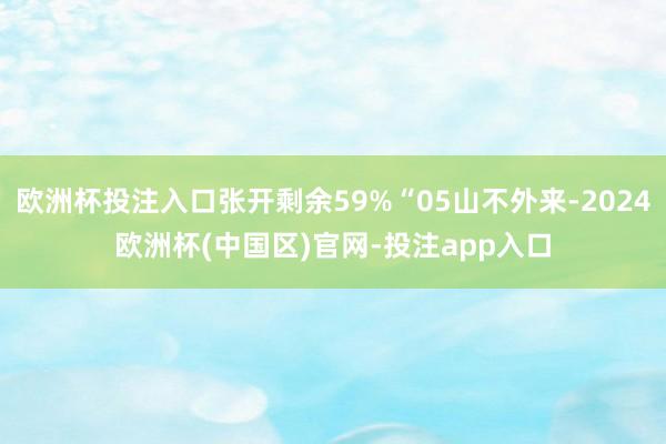 欧洲杯投注入口张开剩余59%“05山不外来-2024欧洲杯(中国区)官网-投注app入口
