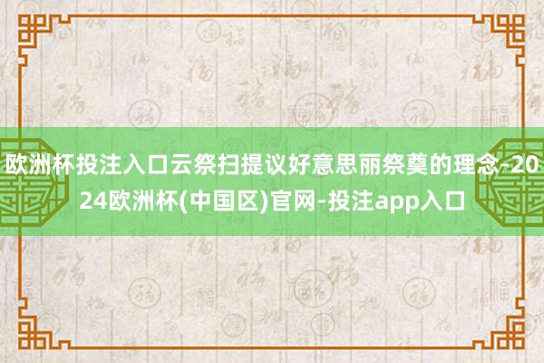 欧洲杯投注入口云祭扫提议好意思丽祭奠的理念-2024欧洲杯(中国区)官网-投注app入口