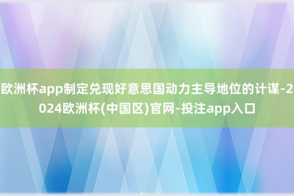 欧洲杯app制定兑现好意思国动力主导地位的计谋-2024欧洲杯(中国区)官网-投注app入口