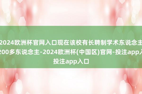 2024欧洲杯官网入口现在该校有长聘制学术东说念主员200多东说念主-2024欧洲杯(中国区)官网-投注app入口