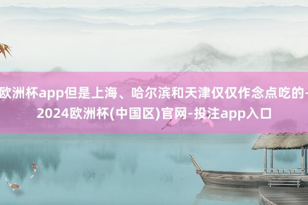 欧洲杯app但是上海、哈尔滨和天津仅仅作念点吃的-2024欧洲杯(中国区)官网-投注app入口