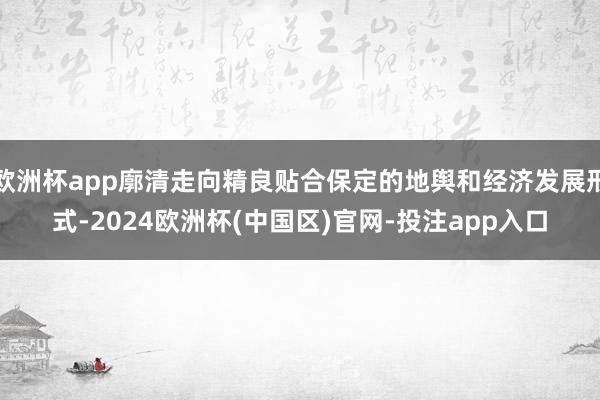 欧洲杯app廓清走向精良贴合保定的地舆和经济发展形式-2024欧洲杯(中国区)官网-投注app入口