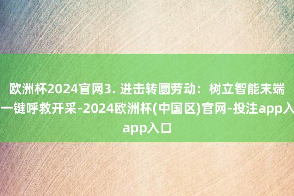 欧洲杯2024官网3. 进击转圜劳动：树立智能末端和一键呼救开采-2024欧洲杯(中国区)官网-投注app入口
