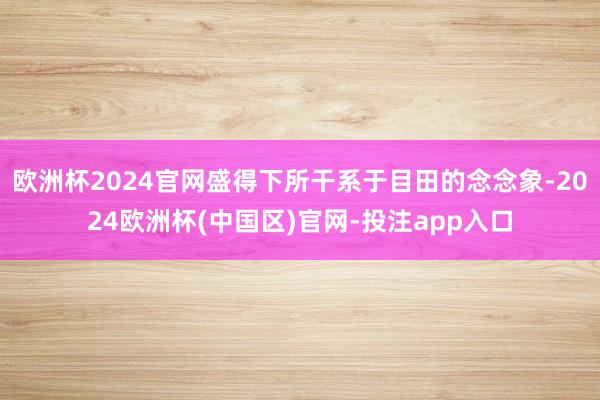 欧洲杯2024官网盛得下所干系于目田的念念象-2024欧洲杯(中国区)官网-投注app入口