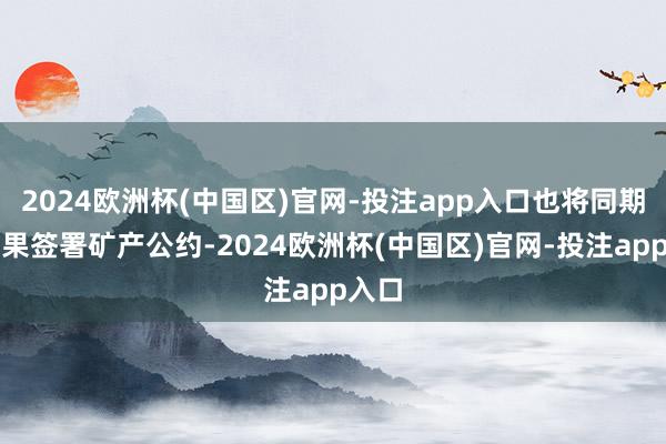 2024欧洲杯(中国区)官网-投注app入口也将同期与刚果签署矿产公约-2024欧洲杯(中国区)官网-投注app入口