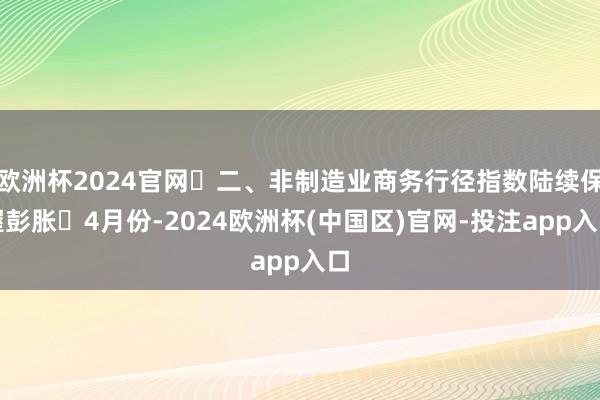 欧洲杯2024官网 二、非制造业商务行径指数陆续保握彭胀 4月份-2024欧洲杯(中国区)官网-投注app入口