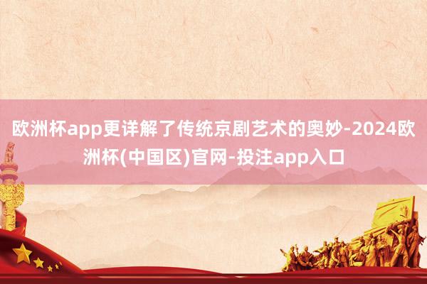 欧洲杯app更详解了传统京剧艺术的奥妙-2024欧洲杯(中国区)官网-投注app入口