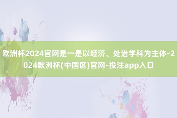 欧洲杯2024官网是一是以经济、处治学科为主体-2024欧洲杯(中国区)官网-投注app入口