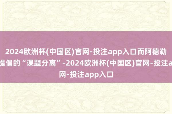 2024欧洲杯(中国区)官网-投注app入口而阿德勒心思学提倡的“课题分离”-2024欧洲杯(中国区)官网-投注app入口